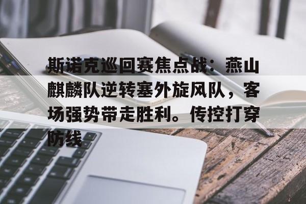 爱游戏官网-包含斯诺克巡回赛焦点战：燕山麒麟队逆转塞外旋风队，客场强势带走胜利。传控打穿防线的词条