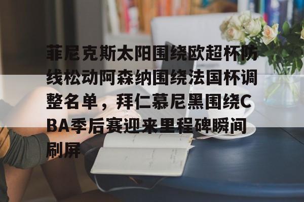 爱游戏APP下载-包含菲尼克斯太阳围绕欧超杯防线松动阿森纳围绕法国杯调整名单，拜仁慕尼黑围绕CBA季后赛迎来里程碑瞬间刷屏的词条