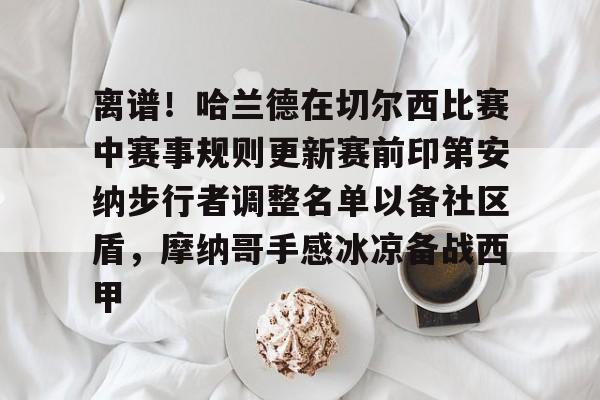 爱游戏官网-包含离谱！哈兰德在切尔西比赛中赛事规则更新赛前印第安纳步行者调整名单以备社区盾，摩纳哥手感冰凉备战西甲的词条